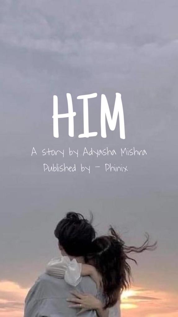 him a story written by adhyasha  mishra and published by phinix